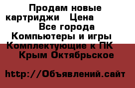 Продам новые картриджи › Цена ­ 2 300 - Все города Компьютеры и игры » Комплектующие к ПК   . Крым,Октябрьское